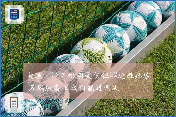 麦迪：08年姚明受伤但22连胜继续 若战胜爵士我们能进西决