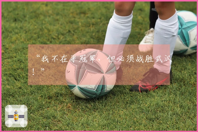 “我不在乎冠军，但必须战胜武汉！”