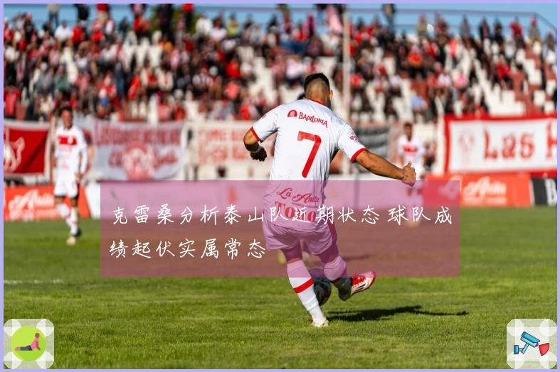 克雷桑分析泰山队近期状态 球队成绩起伏实属常态