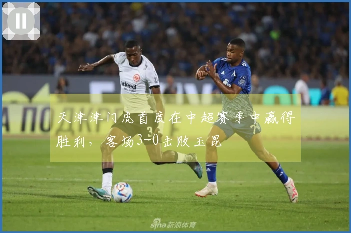 天津津门虎首度在中超赛季中赢得胜利，客场3-0击败玉昆