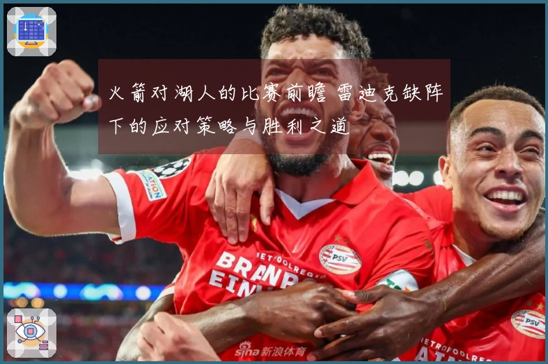 火箭对湖人的比赛前瞻 雷迪克缺阵下的应对策略与胜利之道