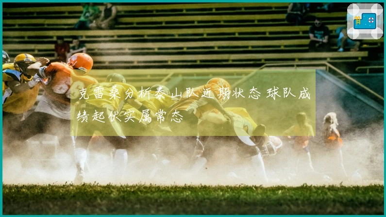 克雷桑分析泰山队近期状态 球队成绩起伏实属常态