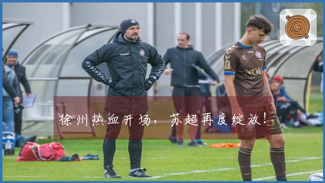 徐州热血开场，苏超再度绽放！