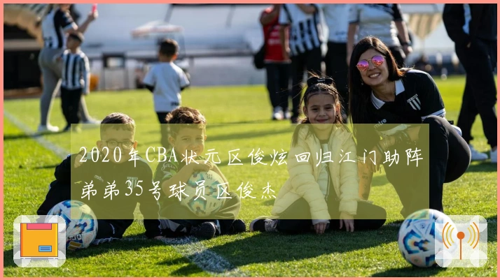 2020年CBA状元区俊炫回归江门助阵弟弟35号球员区俊杰
