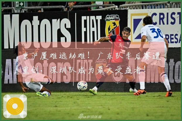 京沪厦难逃劫难！广东队季后赛遭重创，深圳队成为最大受益者！