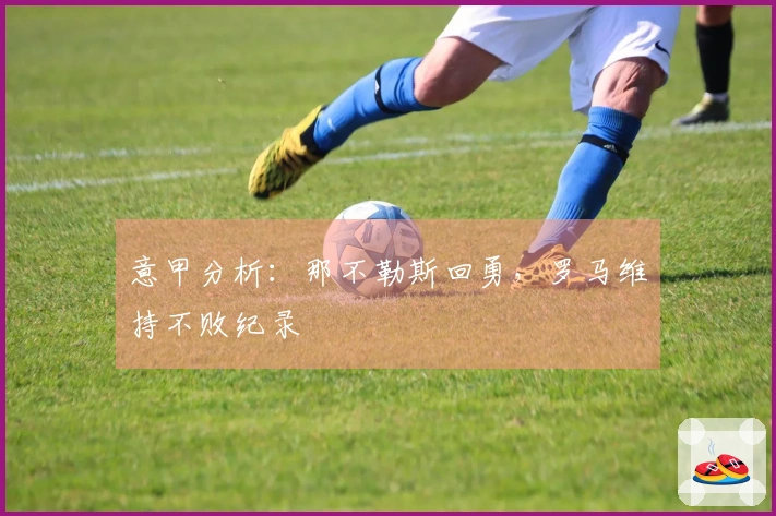 意甲分析：那不勒斯回勇，罗马维持不败纪录